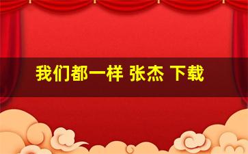 我们都一样 张杰 下载